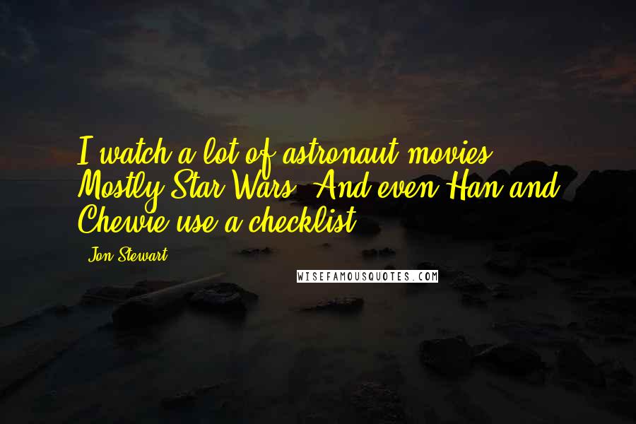 Jon Stewart Quotes: I watch a lot of astronaut movies ... Mostly Star Wars. And even Han and Chewie use a checklist.