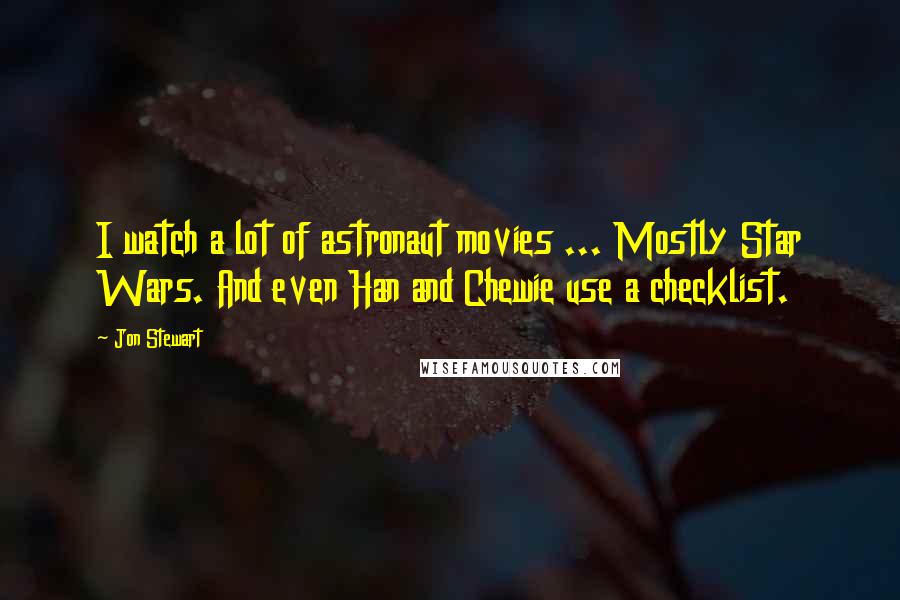 Jon Stewart Quotes: I watch a lot of astronaut movies ... Mostly Star Wars. And even Han and Chewie use a checklist.