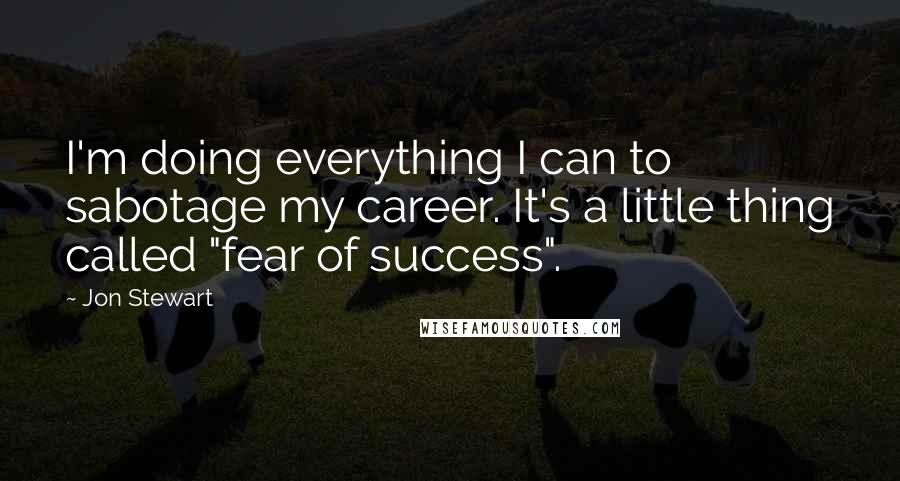 Jon Stewart Quotes: I'm doing everything I can to sabotage my career. It's a little thing called "fear of success".