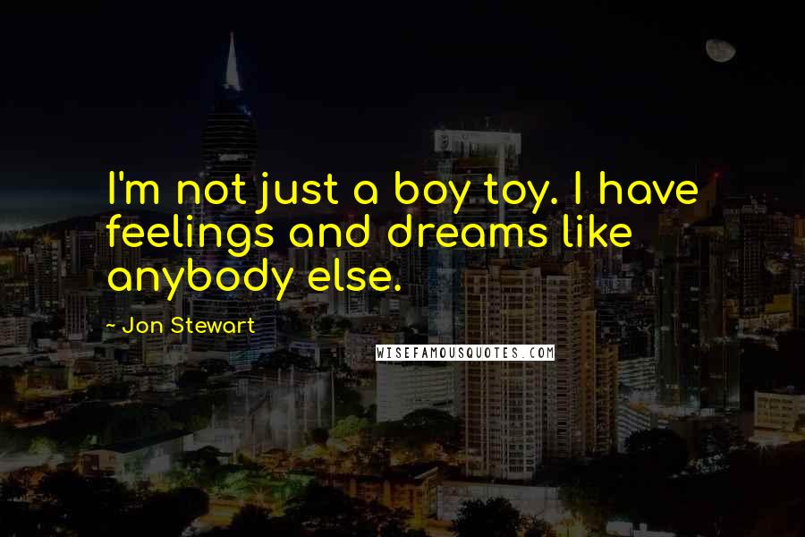 Jon Stewart Quotes: I'm not just a boy toy. I have feelings and dreams like anybody else.