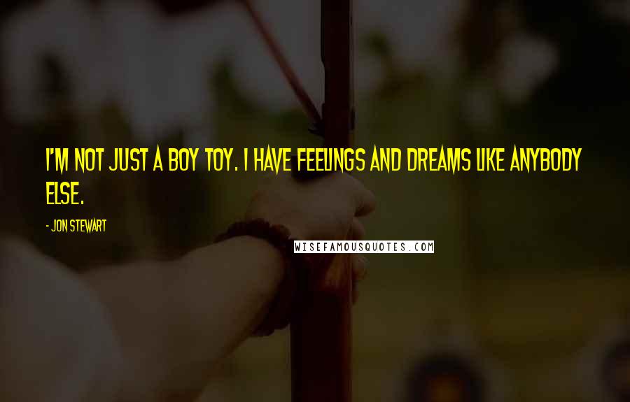 Jon Stewart Quotes: I'm not just a boy toy. I have feelings and dreams like anybody else.