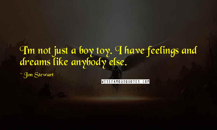 Jon Stewart Quotes: I'm not just a boy toy. I have feelings and dreams like anybody else.