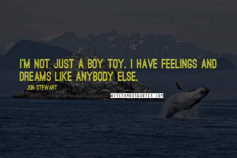 Jon Stewart Quotes: I'm not just a boy toy. I have feelings and dreams like anybody else.