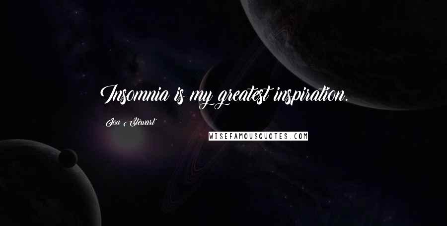 Jon Stewart Quotes: Insomnia is my greatest inspiration.