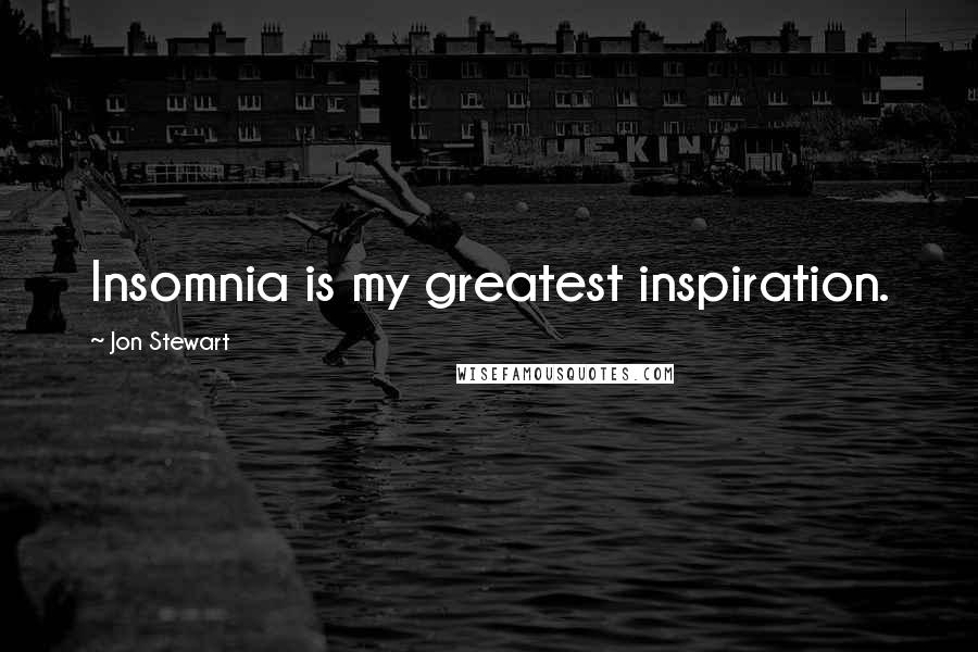 Jon Stewart Quotes: Insomnia is my greatest inspiration.