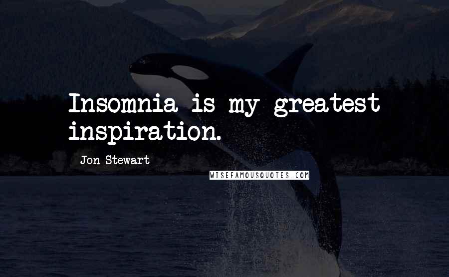 Jon Stewart Quotes: Insomnia is my greatest inspiration.
