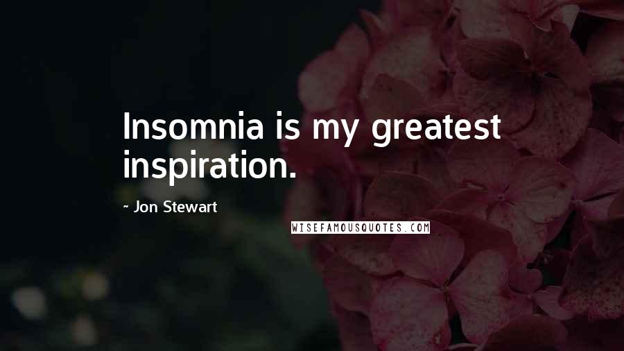 Jon Stewart Quotes: Insomnia is my greatest inspiration.