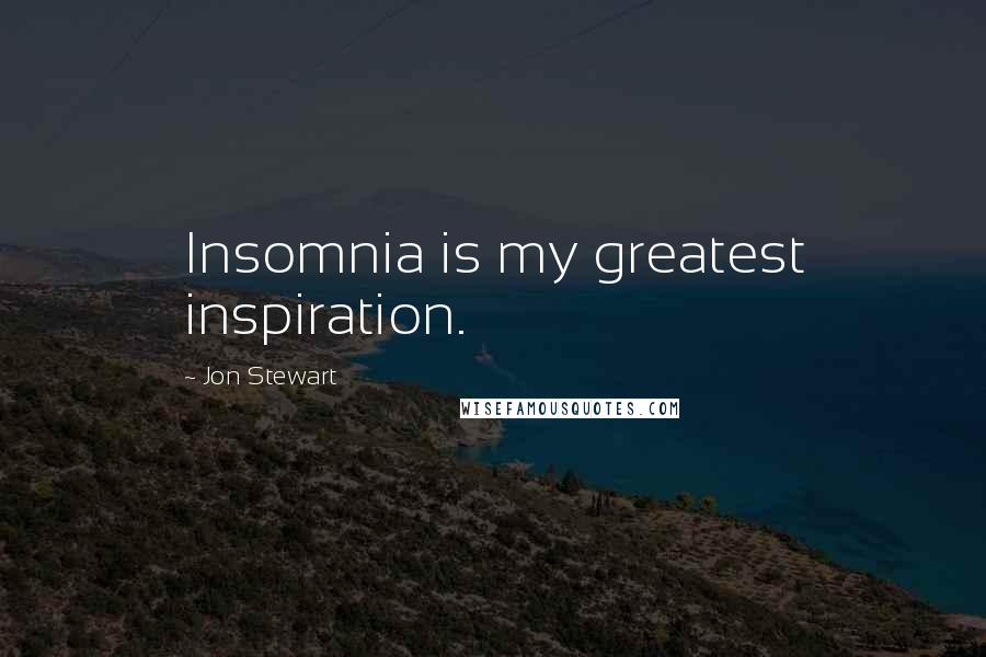 Jon Stewart Quotes: Insomnia is my greatest inspiration.