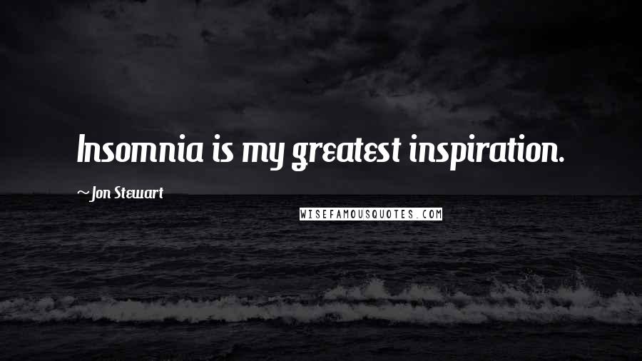 Jon Stewart Quotes: Insomnia is my greatest inspiration.