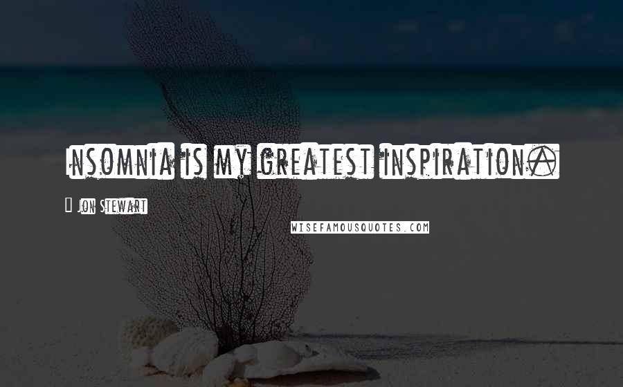 Jon Stewart Quotes: Insomnia is my greatest inspiration.