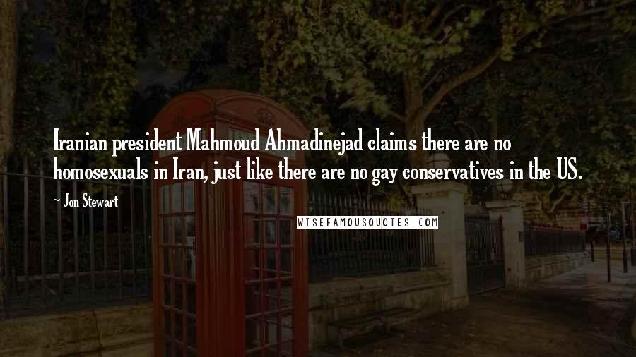 Jon Stewart Quotes: Iranian president Mahmoud Ahmadinejad claims there are no homosexuals in Iran, just like there are no gay conservatives in the US.