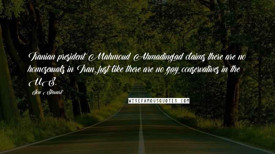 Jon Stewart Quotes: Iranian president Mahmoud Ahmadinejad claims there are no homosexuals in Iran, just like there are no gay conservatives in the US.