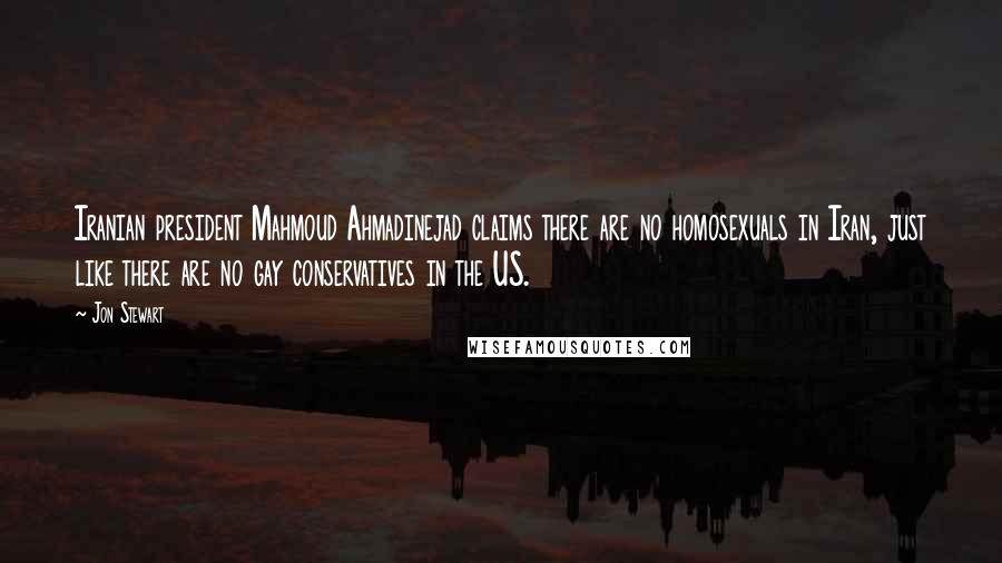 Jon Stewart Quotes: Iranian president Mahmoud Ahmadinejad claims there are no homosexuals in Iran, just like there are no gay conservatives in the US.