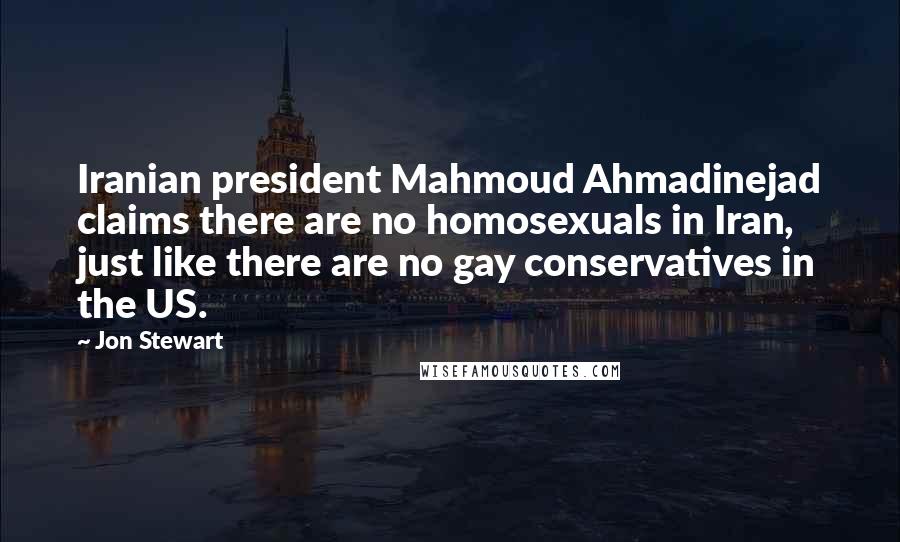 Jon Stewart Quotes: Iranian president Mahmoud Ahmadinejad claims there are no homosexuals in Iran, just like there are no gay conservatives in the US.