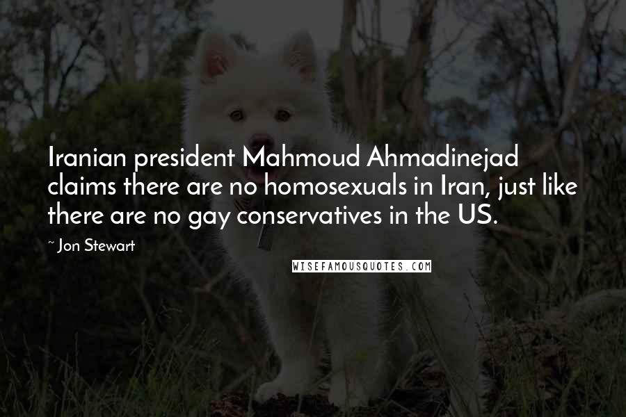 Jon Stewart Quotes: Iranian president Mahmoud Ahmadinejad claims there are no homosexuals in Iran, just like there are no gay conservatives in the US.