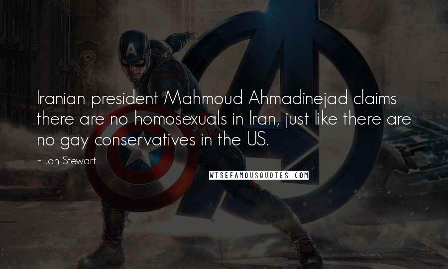 Jon Stewart Quotes: Iranian president Mahmoud Ahmadinejad claims there are no homosexuals in Iran, just like there are no gay conservatives in the US.