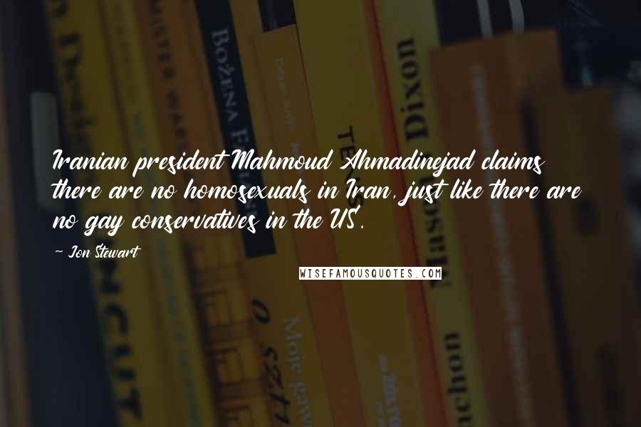 Jon Stewart Quotes: Iranian president Mahmoud Ahmadinejad claims there are no homosexuals in Iran, just like there are no gay conservatives in the US.