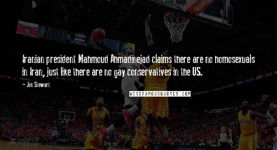 Jon Stewart Quotes: Iranian president Mahmoud Ahmadinejad claims there are no homosexuals in Iran, just like there are no gay conservatives in the US.