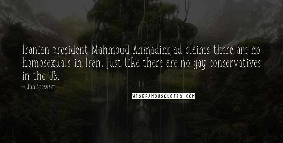 Jon Stewart Quotes: Iranian president Mahmoud Ahmadinejad claims there are no homosexuals in Iran, just like there are no gay conservatives in the US.