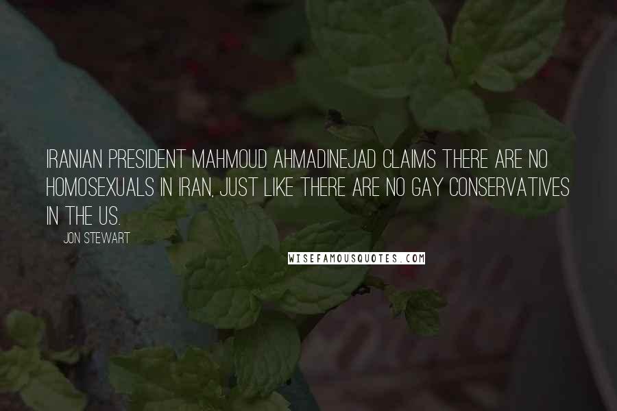 Jon Stewart Quotes: Iranian president Mahmoud Ahmadinejad claims there are no homosexuals in Iran, just like there are no gay conservatives in the US.