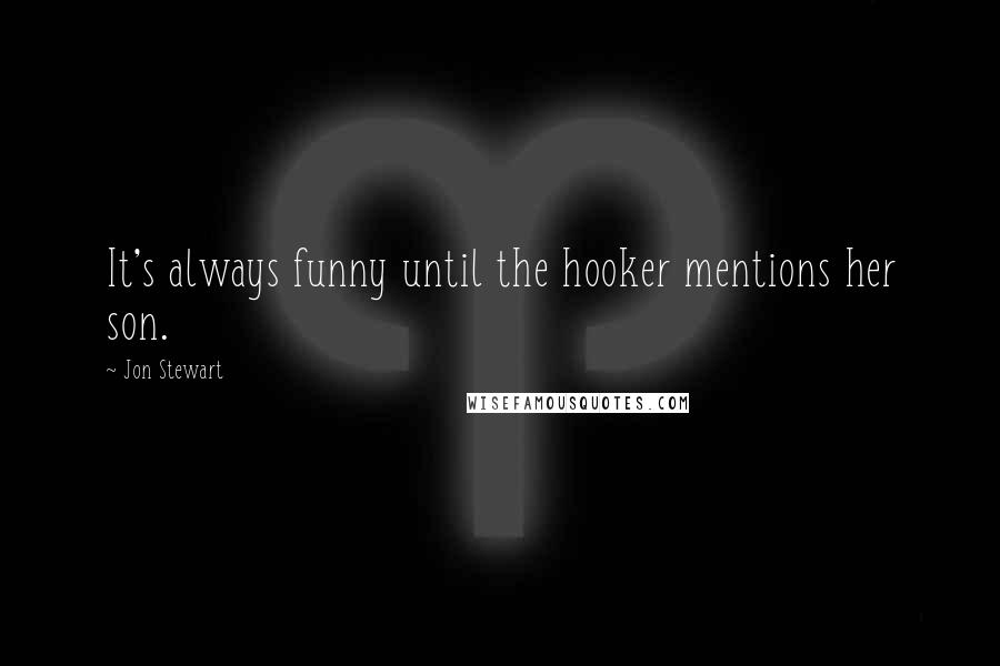 Jon Stewart Quotes: It's always funny until the hooker mentions her son.