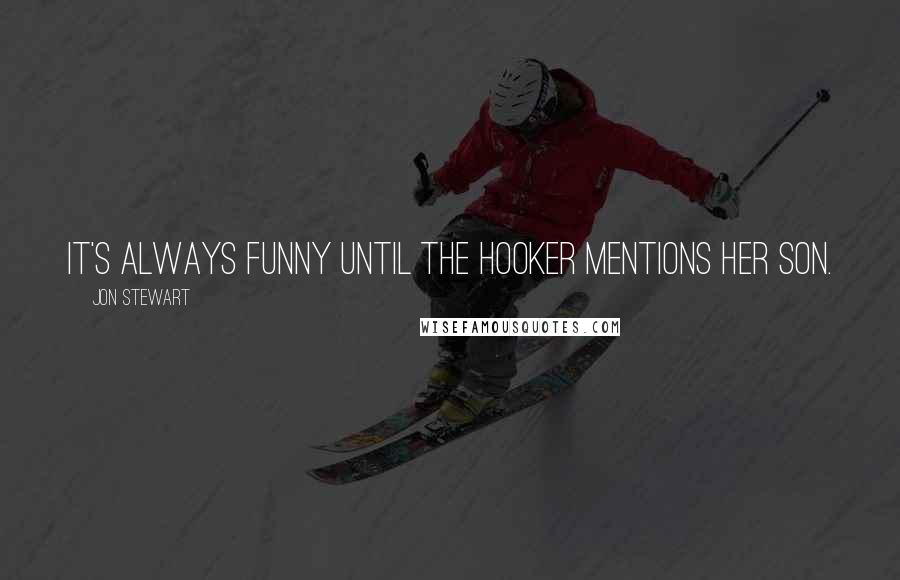 Jon Stewart Quotes: It's always funny until the hooker mentions her son.