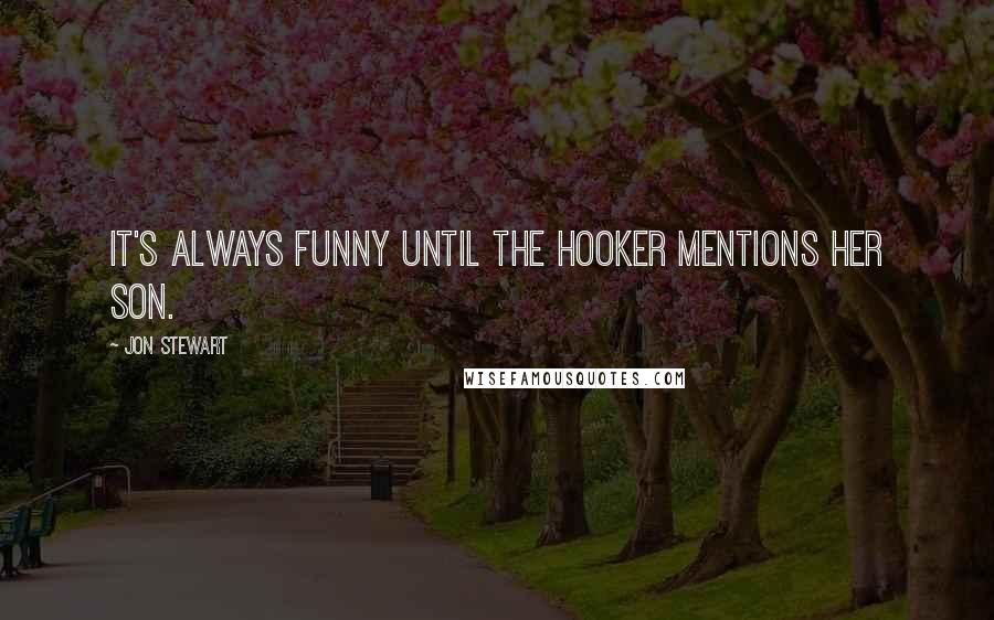 Jon Stewart Quotes: It's always funny until the hooker mentions her son.