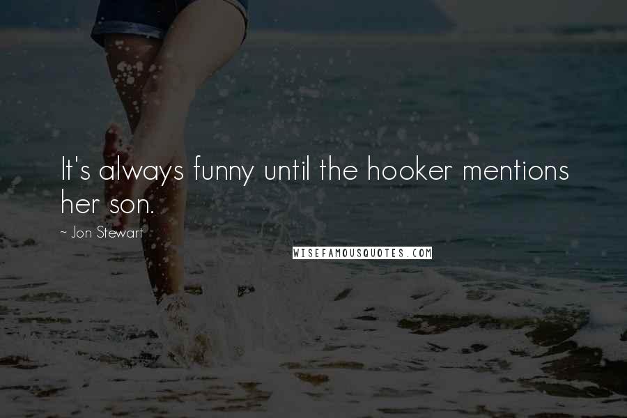 Jon Stewart Quotes: It's always funny until the hooker mentions her son.