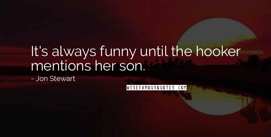 Jon Stewart Quotes: It's always funny until the hooker mentions her son.