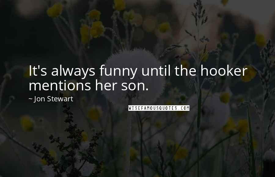 Jon Stewart Quotes: It's always funny until the hooker mentions her son.
