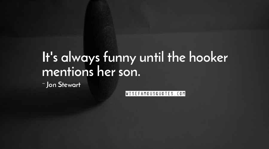 Jon Stewart Quotes: It's always funny until the hooker mentions her son.