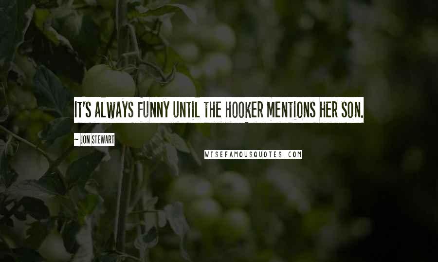 Jon Stewart Quotes: It's always funny until the hooker mentions her son.