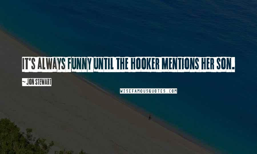 Jon Stewart Quotes: It's always funny until the hooker mentions her son.