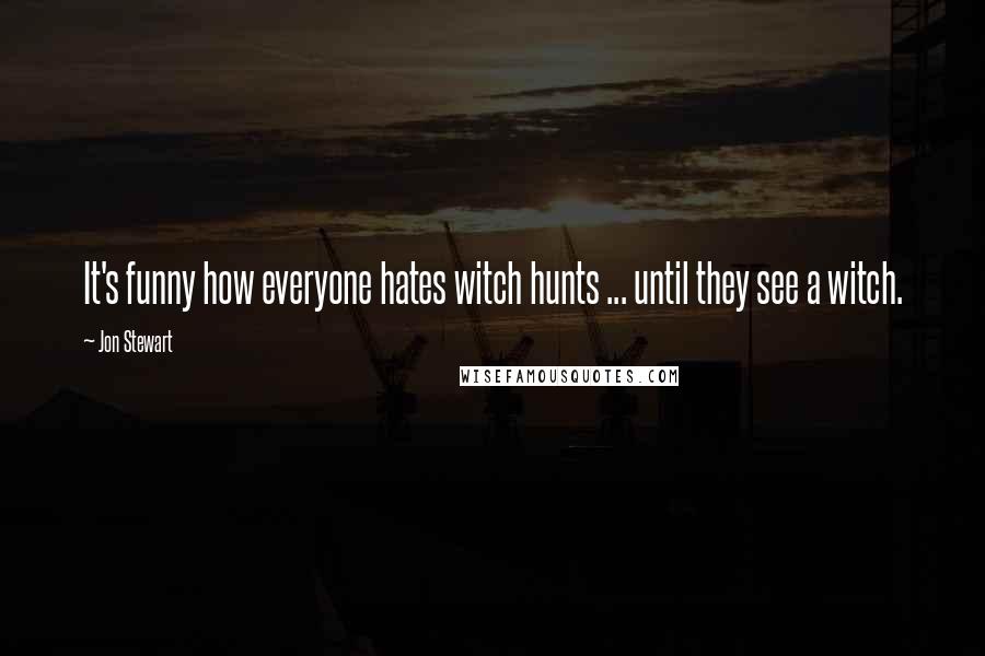 Jon Stewart Quotes: It's funny how everyone hates witch hunts ... until they see a witch.