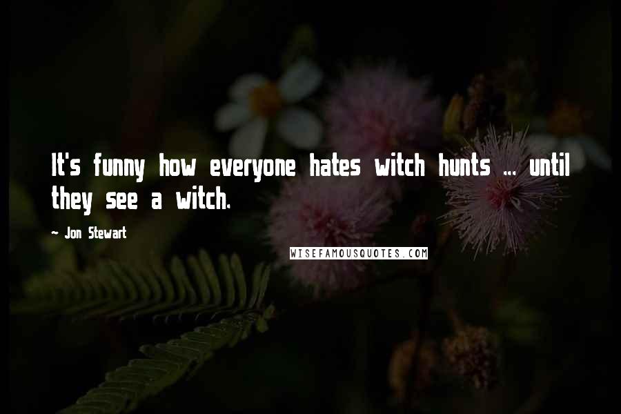 Jon Stewart Quotes: It's funny how everyone hates witch hunts ... until they see a witch.