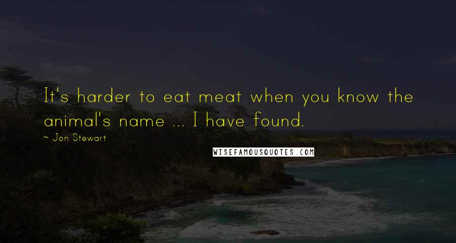 Jon Stewart Quotes: It's harder to eat meat when you know the animal's name ... I have found.