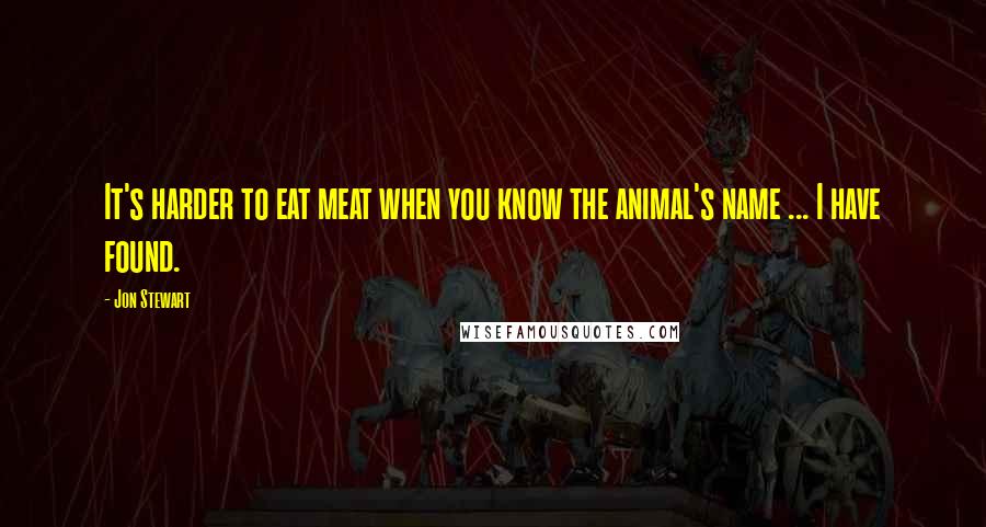 Jon Stewart Quotes: It's harder to eat meat when you know the animal's name ... I have found.