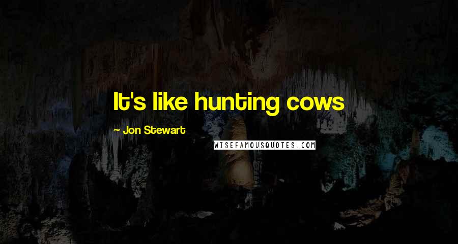 Jon Stewart Quotes: It's like hunting cows