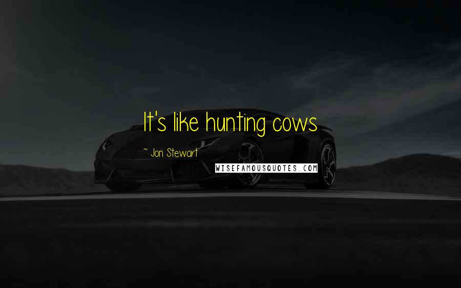 Jon Stewart Quotes: It's like hunting cows