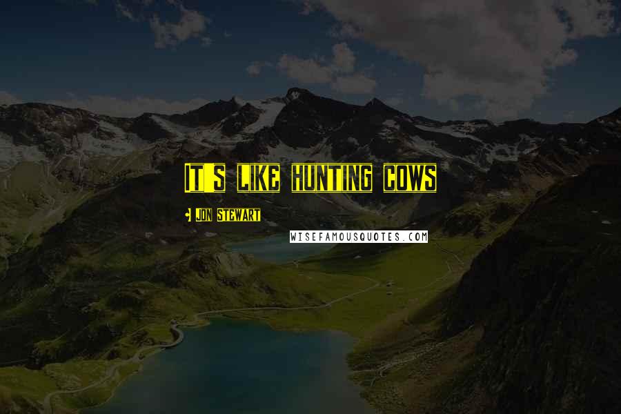 Jon Stewart Quotes: It's like hunting cows