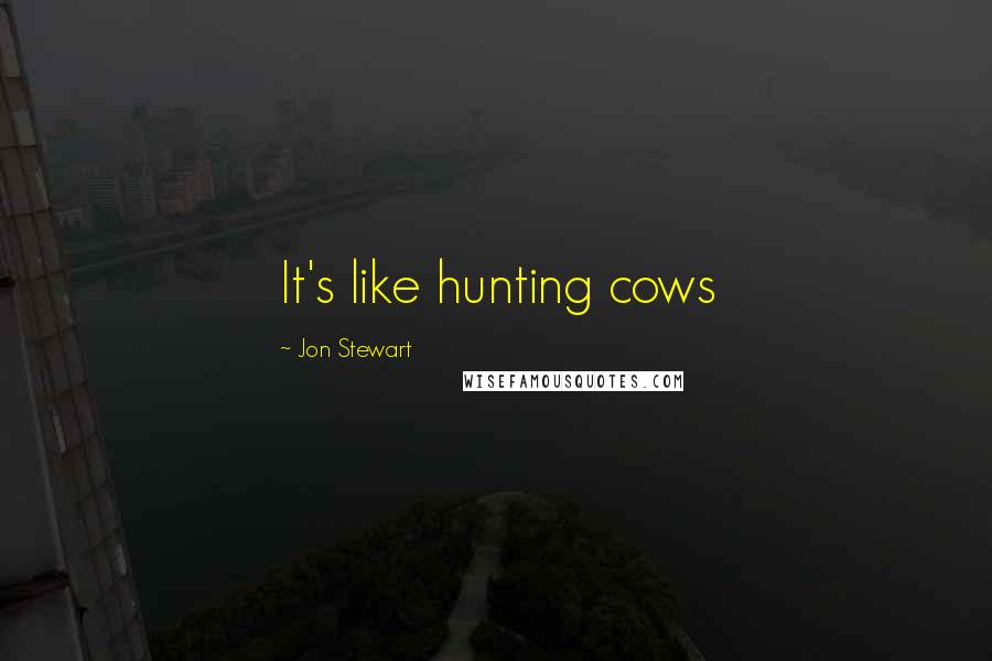 Jon Stewart Quotes: It's like hunting cows