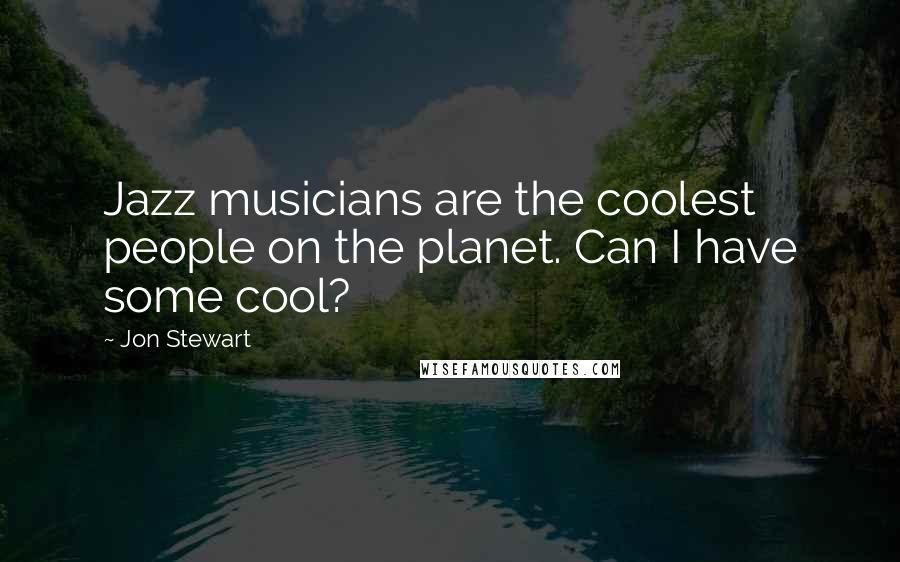 Jon Stewart Quotes: Jazz musicians are the coolest people on the planet. Can I have some cool?