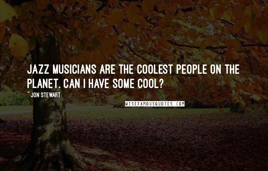 Jon Stewart Quotes: Jazz musicians are the coolest people on the planet. Can I have some cool?