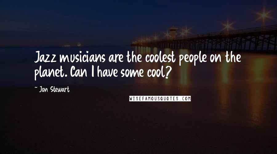 Jon Stewart Quotes: Jazz musicians are the coolest people on the planet. Can I have some cool?