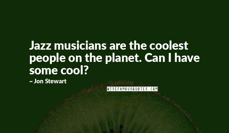 Jon Stewart Quotes: Jazz musicians are the coolest people on the planet. Can I have some cool?