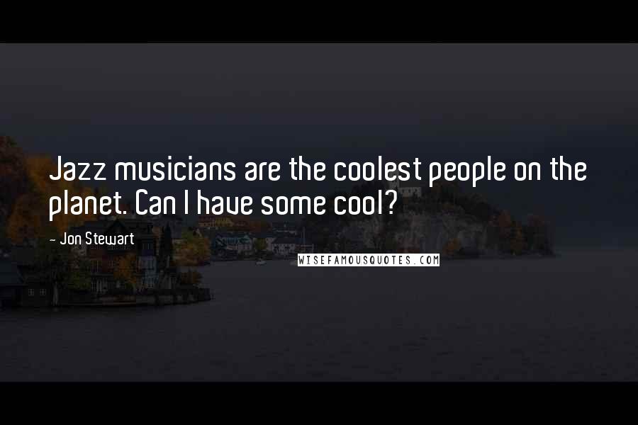 Jon Stewart Quotes: Jazz musicians are the coolest people on the planet. Can I have some cool?