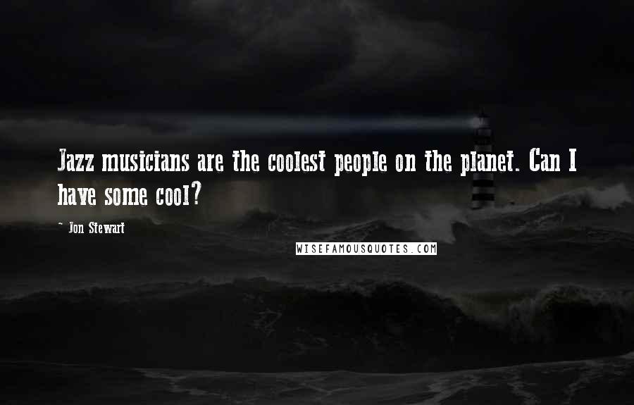 Jon Stewart Quotes: Jazz musicians are the coolest people on the planet. Can I have some cool?