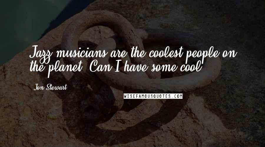 Jon Stewart Quotes: Jazz musicians are the coolest people on the planet. Can I have some cool?