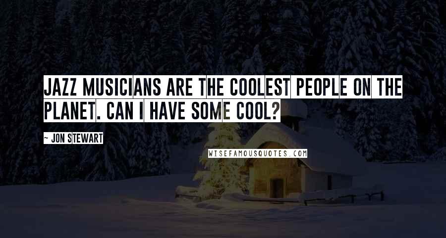 Jon Stewart Quotes: Jazz musicians are the coolest people on the planet. Can I have some cool?