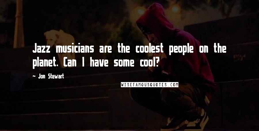 Jon Stewart Quotes: Jazz musicians are the coolest people on the planet. Can I have some cool?